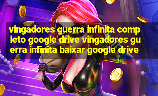 vingadores guerra infinita completo google drive vingadores guerra infinita baixar google drive