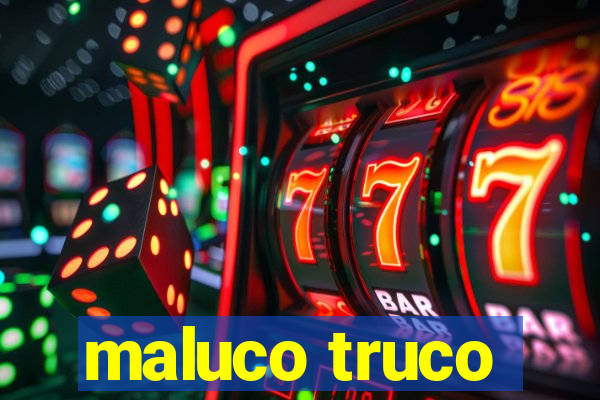 maluco truco