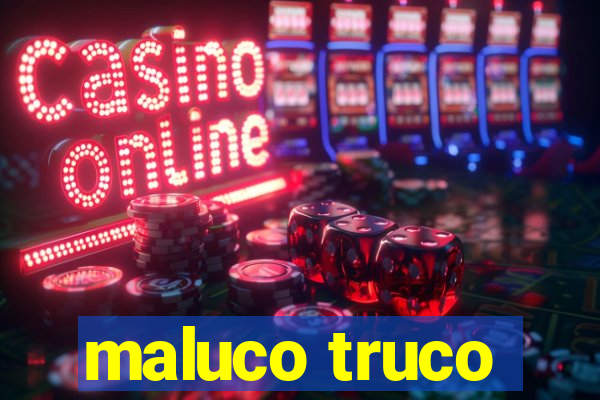 maluco truco