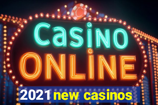 2021 new casinos