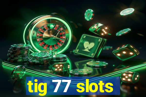 tig 77 slots