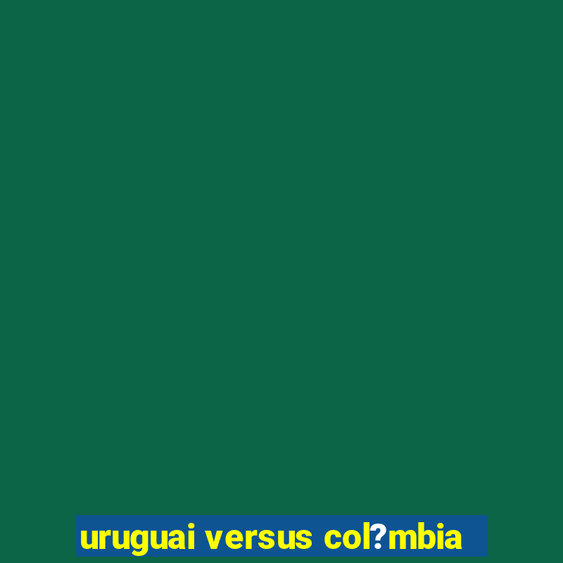 uruguai versus col?mbia