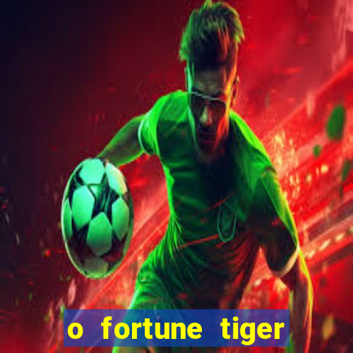 o fortune tiger paga mesmo