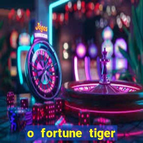 o fortune tiger paga mesmo