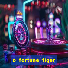 o fortune tiger paga mesmo