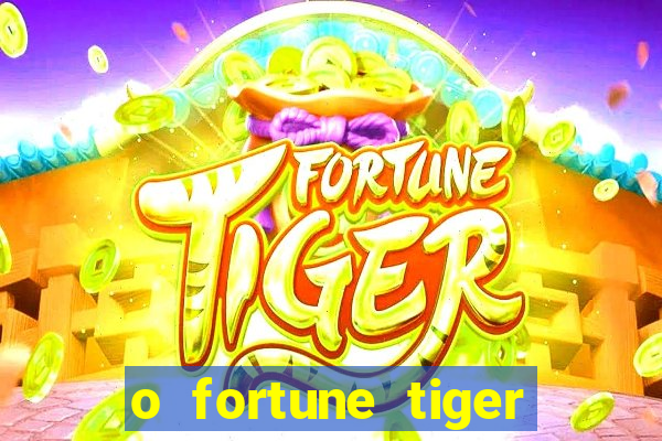 o fortune tiger paga mesmo