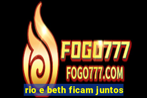 rio e beth ficam juntos