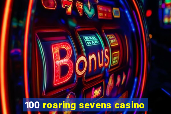 100 roaring sevens casino