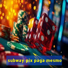 subway pix paga mesmo