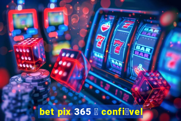 bet pix 365 茅 confi谩vel