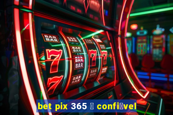 bet pix 365 茅 confi谩vel