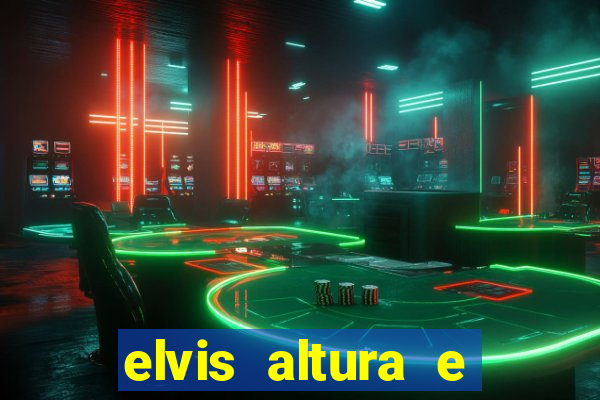 elvis altura e peso elvis bugalu altura e