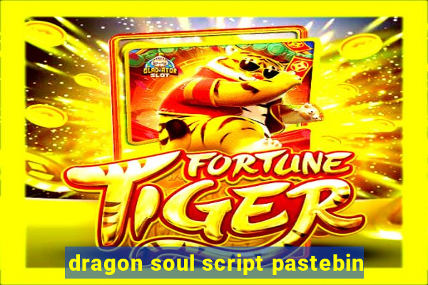 dragon soul script pastebin