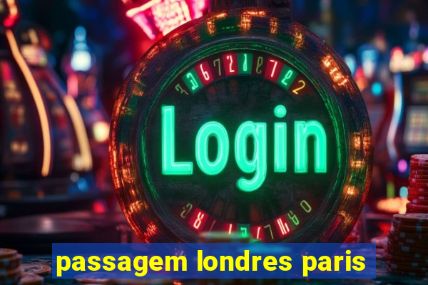 passagem londres paris