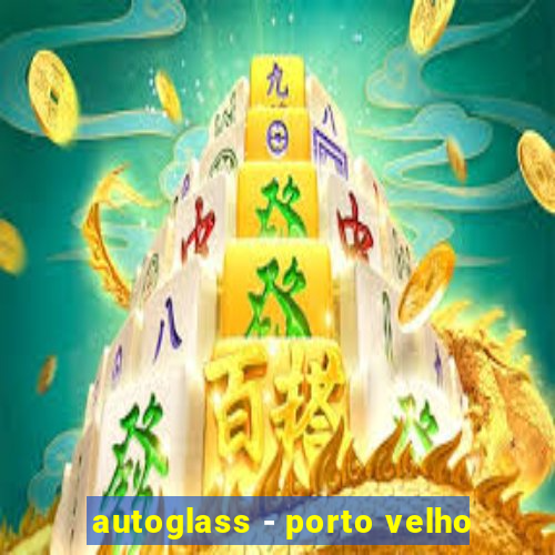 autoglass - porto velho