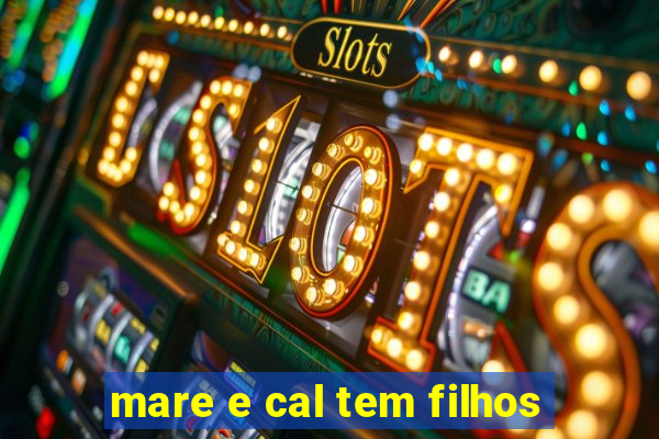 mare e cal tem filhos