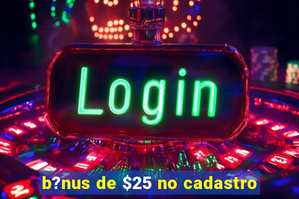 b?nus de $25 no cadastro