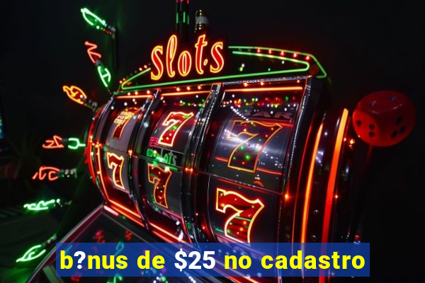 b?nus de $25 no cadastro