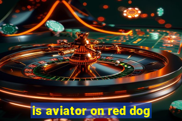 is aviator on red dog