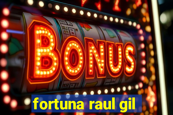 fortuna raul gil