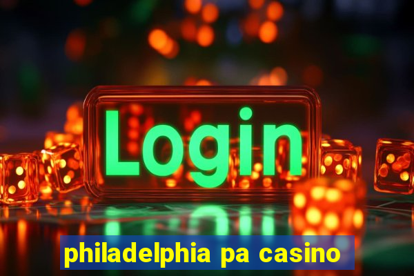 philadelphia pa casino