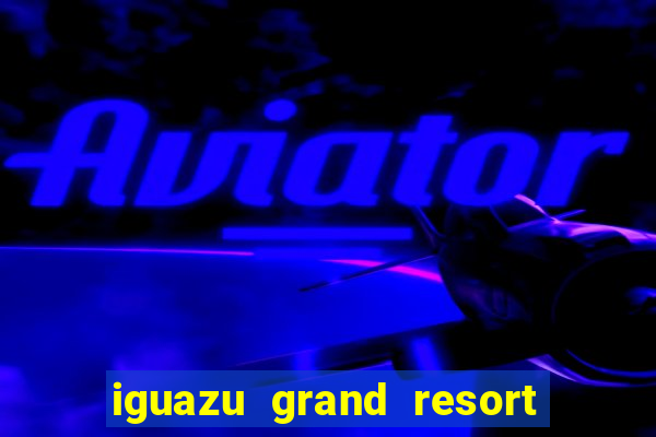 iguazu grand resort spa & casino argentina