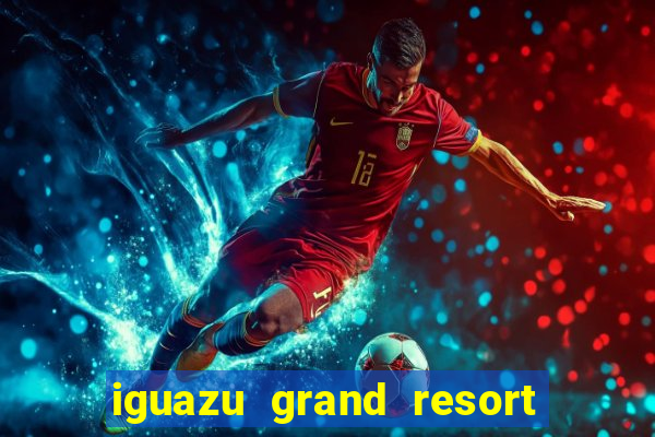 iguazu grand resort spa & casino argentina