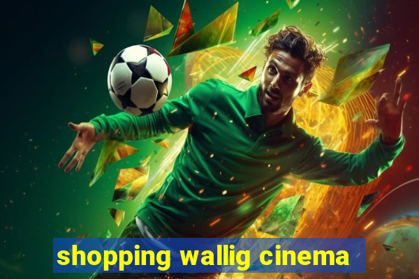 shopping wallig cinema