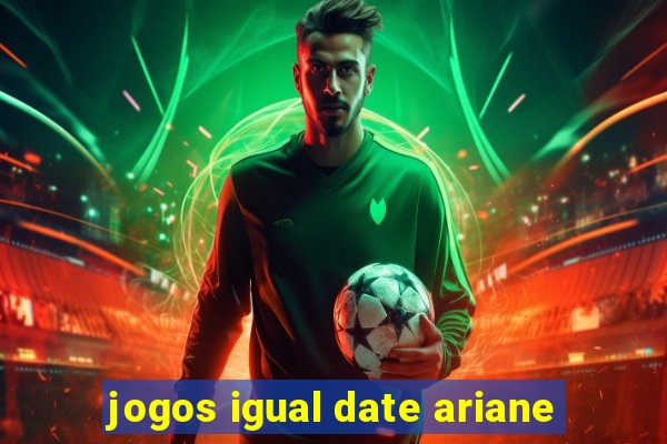 jogos igual date ariane