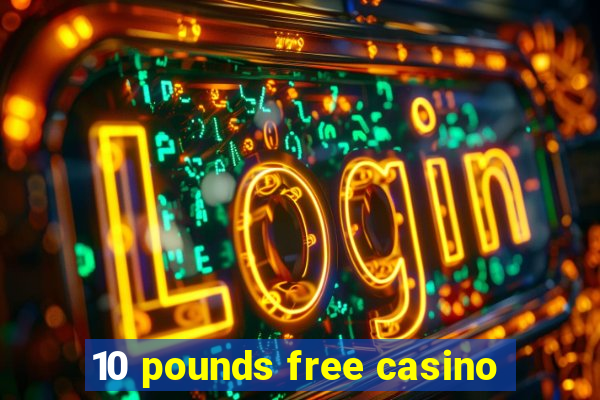 10 pounds free casino