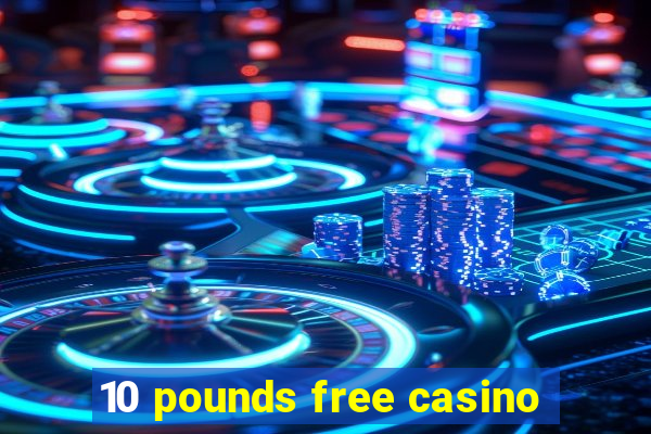 10 pounds free casino