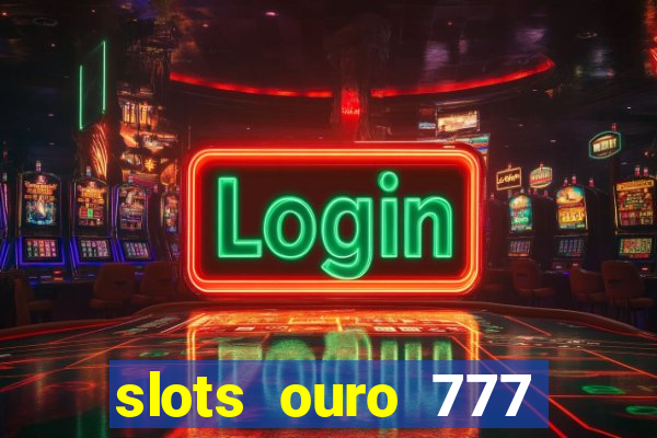 slots ouro 777 paga mesmo