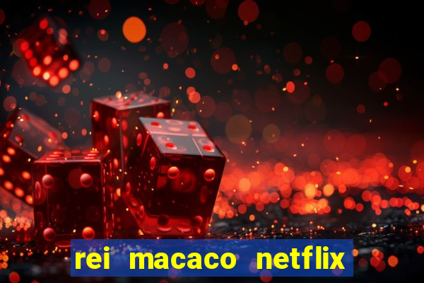 rei macaco netflix 3 temporada