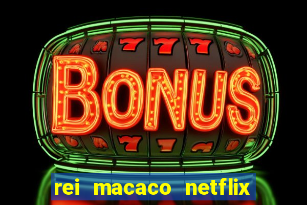 rei macaco netflix 3 temporada