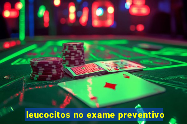 leucocitos no exame preventivo