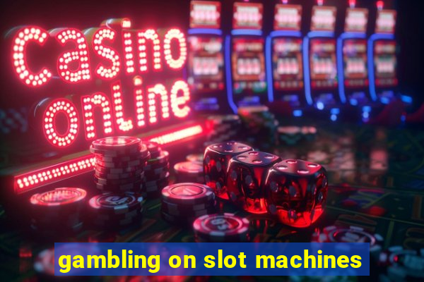 gambling on slot machines