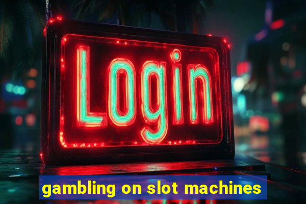 gambling on slot machines