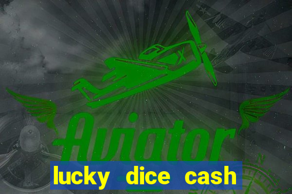 lucky dice cash casino 2022