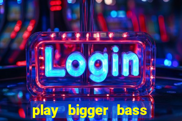 play bigger bass bonanza slots