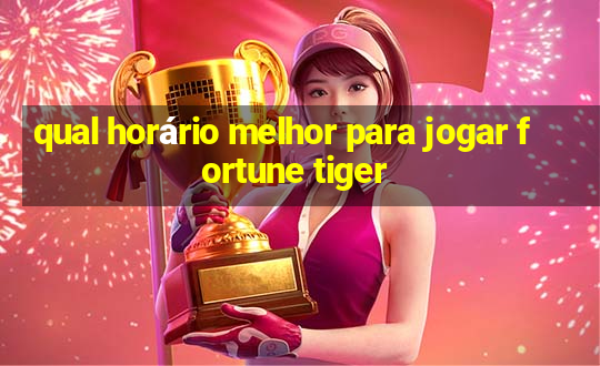 qual horário melhor para jogar fortune tiger