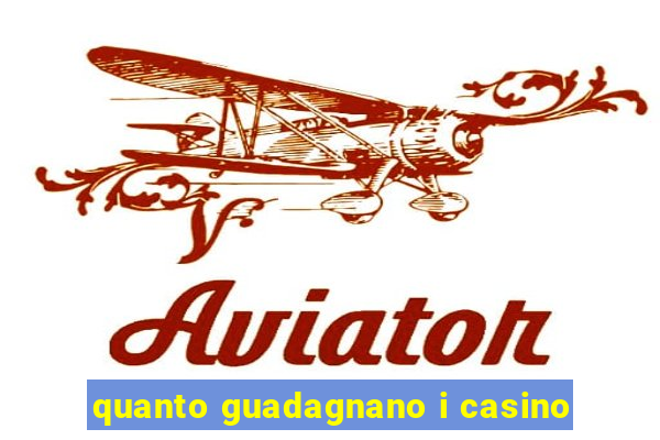 quanto guadagnano i casino