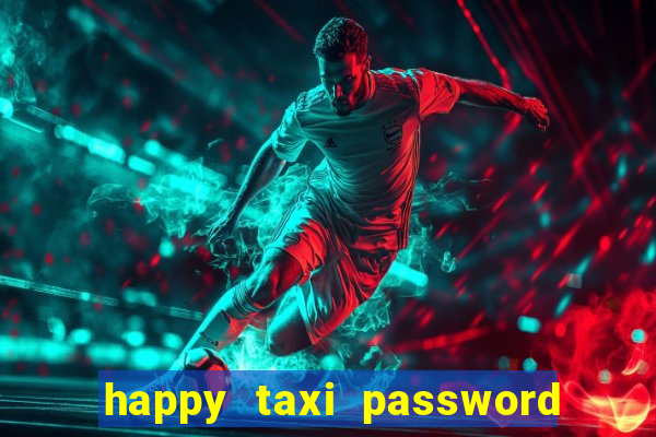 happy taxi password road 96 a45