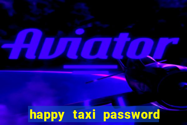 happy taxi password road 96 a45