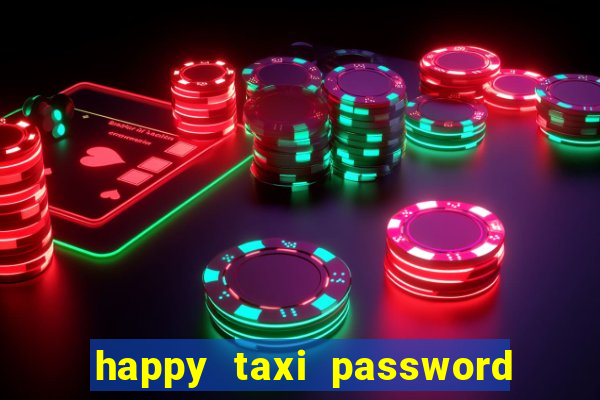 happy taxi password road 96 a45