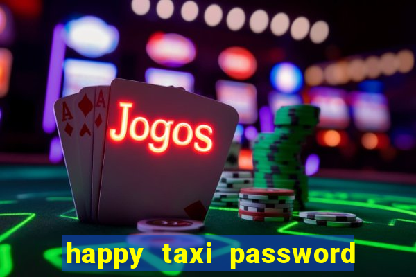 happy taxi password road 96 a45