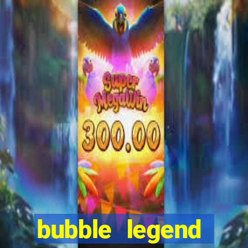 bubble legend ganhar dinheiro