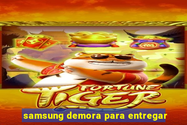 samsung demora para entregar