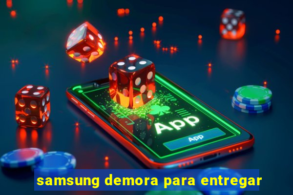 samsung demora para entregar