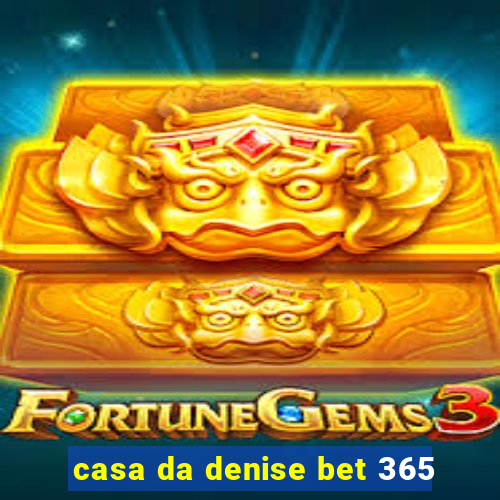 casa da denise bet 365