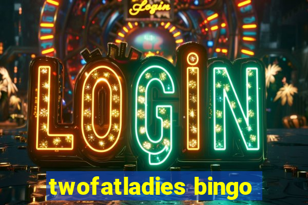 twofatladies bingo